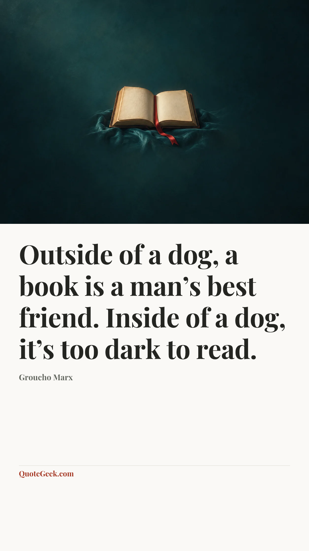 “Outside of a dog, a book is a man’s best friend. Inside of a dog, it’s too dark to read.” — Groucho Marx. Illustrated QuoteGeek card.