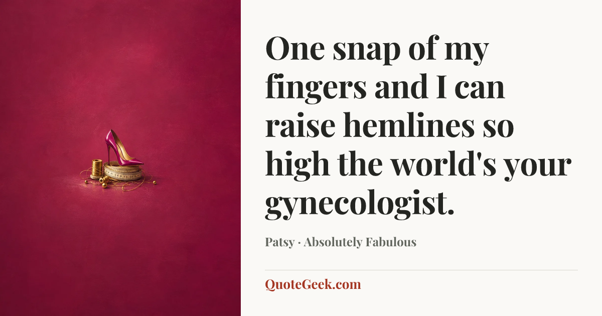 “One snap of my fingers and I can raise hemlines so high the world's your gynecologist.” — Patsy · Absolutely Fabulous. Illustrated QuoteGeek card.