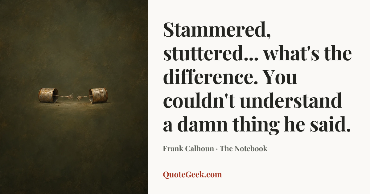 “Stammered, stuttered... what's the difference. You couldn't understand a damn thing he said.” — Frank Calhoun · The Notebook. Illustrated QuoteGeek card.