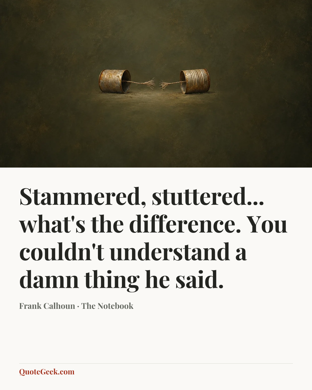 “Stammered, stuttered... what's the difference. You couldn't understand a damn thing he said.” — Frank Calhoun · The Notebook. Illustrated QuoteGeek card.