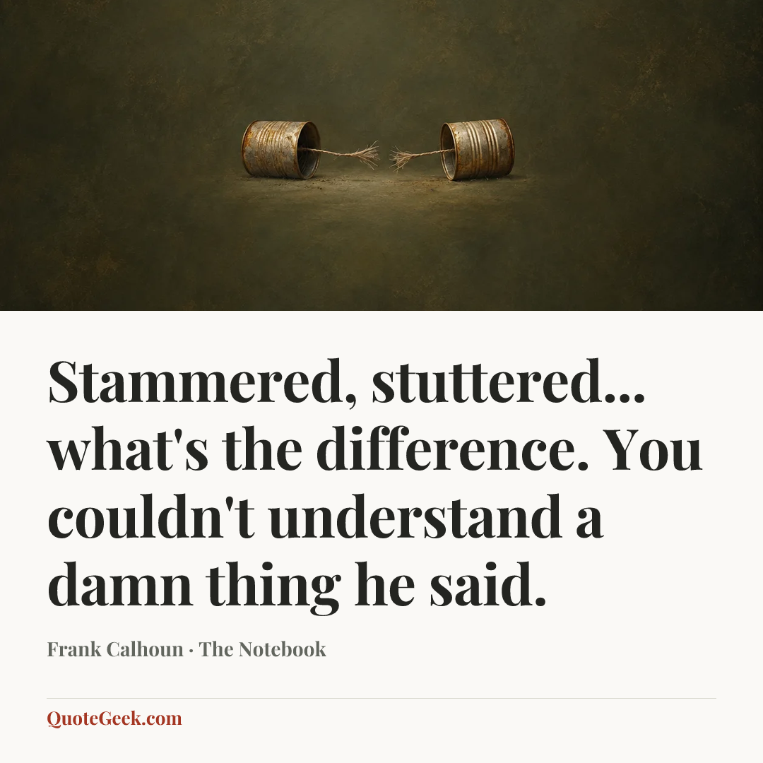 “Stammered, stuttered... what's the difference. You couldn't understand a damn thing he said.” — Frank Calhoun · The Notebook. Illustrated QuoteGeek card.