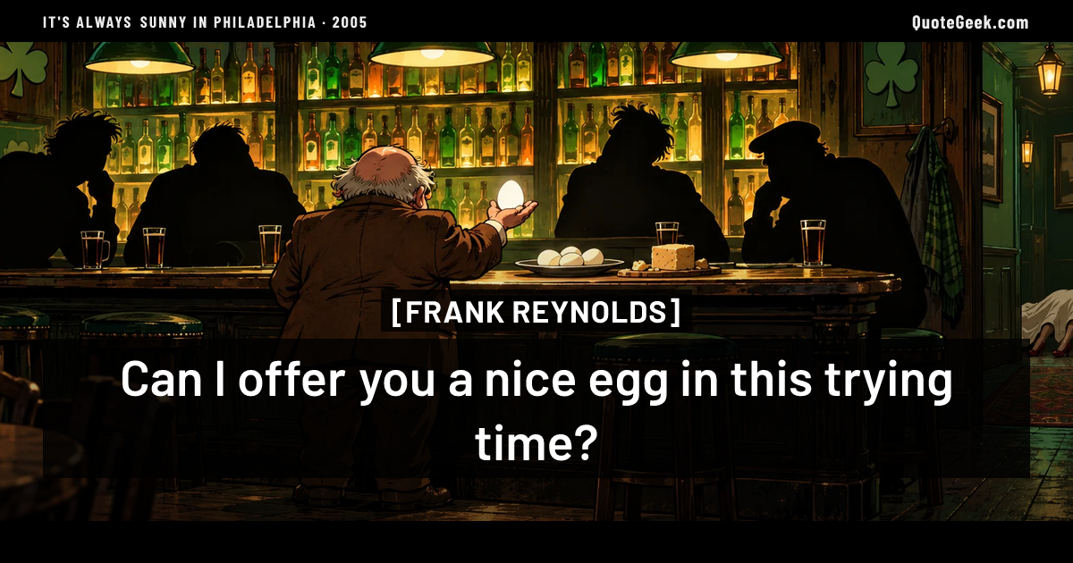 “Can I offer you a nice egg in this trying time?” — Frank Reynolds · It's Always Sunny in Philadelphia. Illustrated QuoteGeek card.