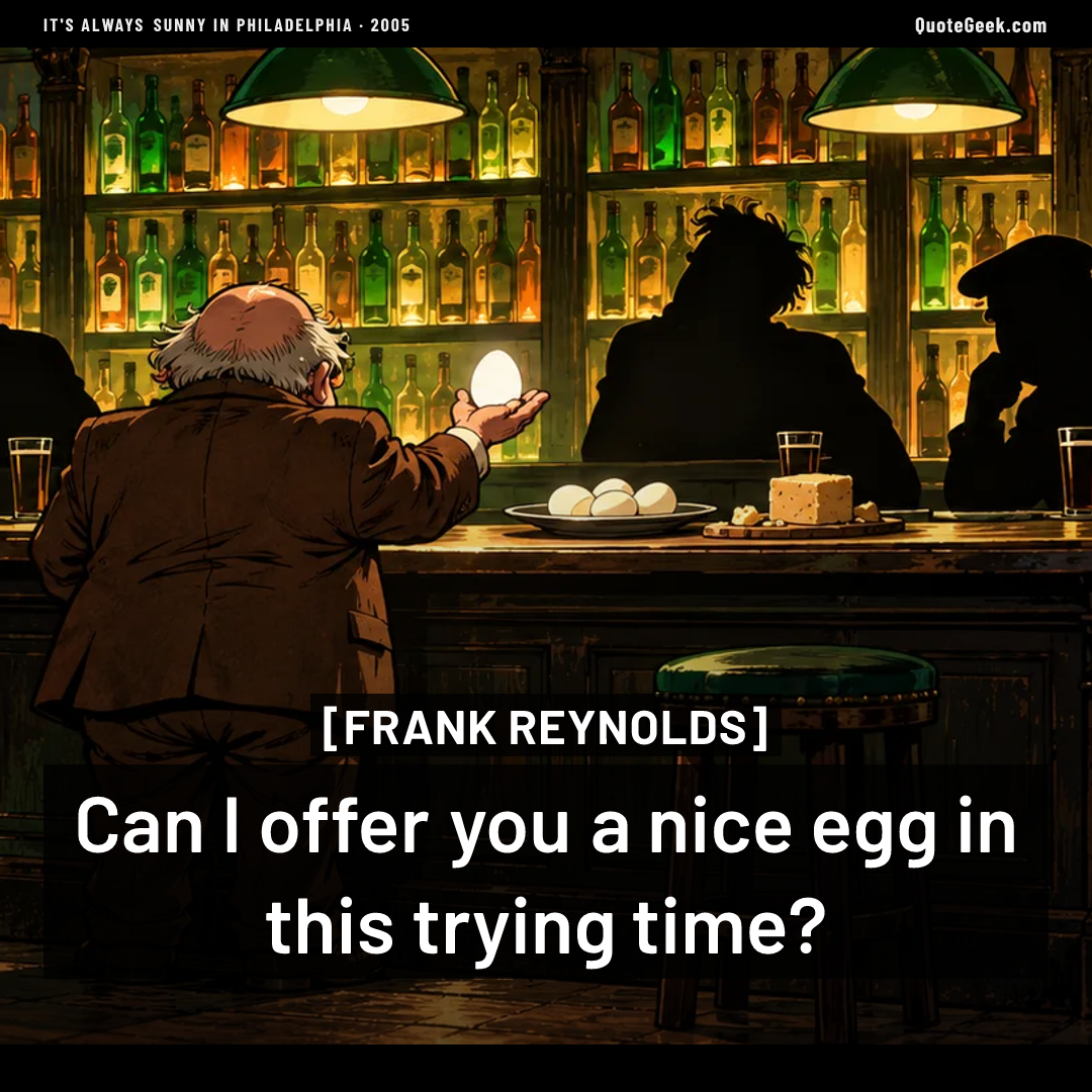 “Can I offer you a nice egg in this trying time?” — Frank Reynolds · It's Always Sunny in Philadelphia. Illustrated QuoteGeek card.