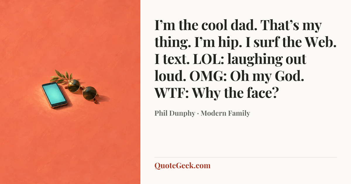 “I’m the cool dad. That’s my thing. I’m hip. I surf the Web. I text. LOL: laughing out loud. OMG: Oh my God. WTF: Why the face?” — Phil Dunphy · Modern Family. Illustrated QuoteGeek card.