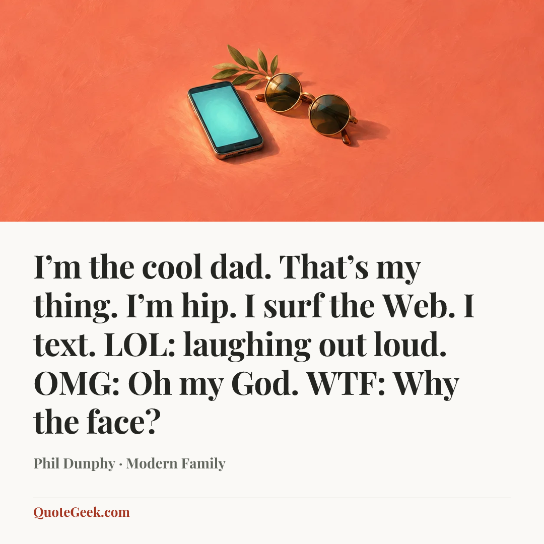 “I’m the cool dad. That’s my thing. I’m hip. I surf the Web. I text. LOL: laughing out loud. OMG: Oh my God. WTF: Why the face?” — Phil Dunphy · Modern Family. Illustrated QuoteGeek card.