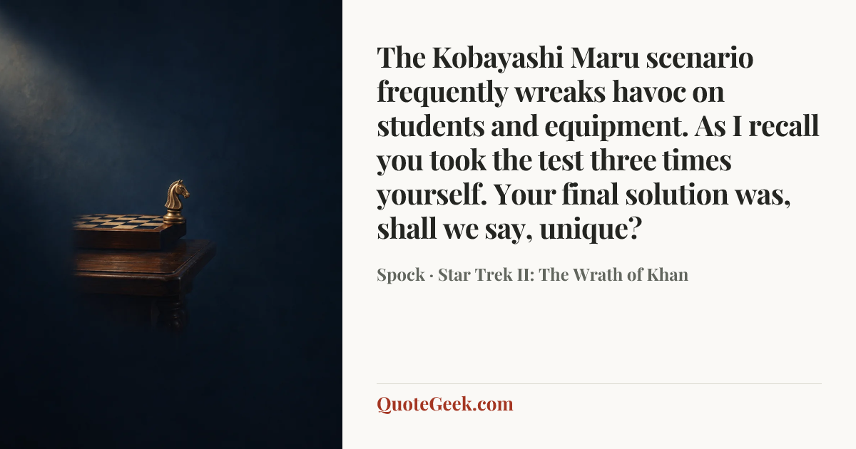 “The Kobayashi Maru scenario frequently wreaks havoc on students and equipment. As I recall you took the test three times yourself. Your final solution was, shall we say, unique?” — Spock · Star Trek II: The Wrath of Khan. Illustrated QuoteGeek card.