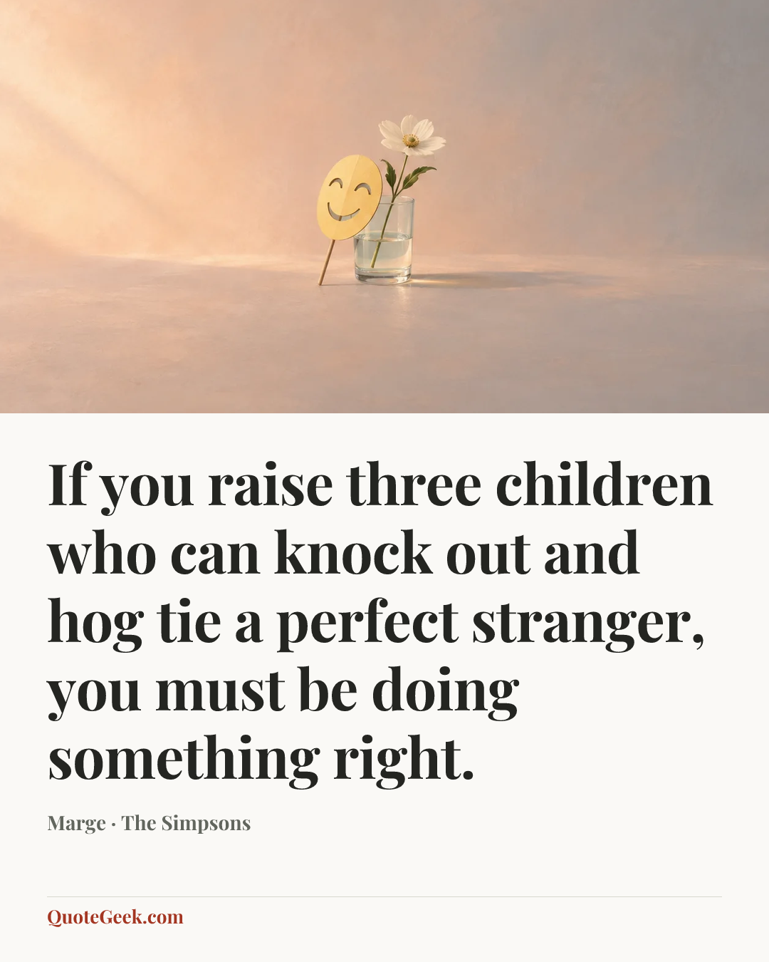 “If you raise three children who can knock out and hog tie a perfect stranger, you must be doing something right.” — Marge · The Simpsons. Illustrated QuoteGeek card.