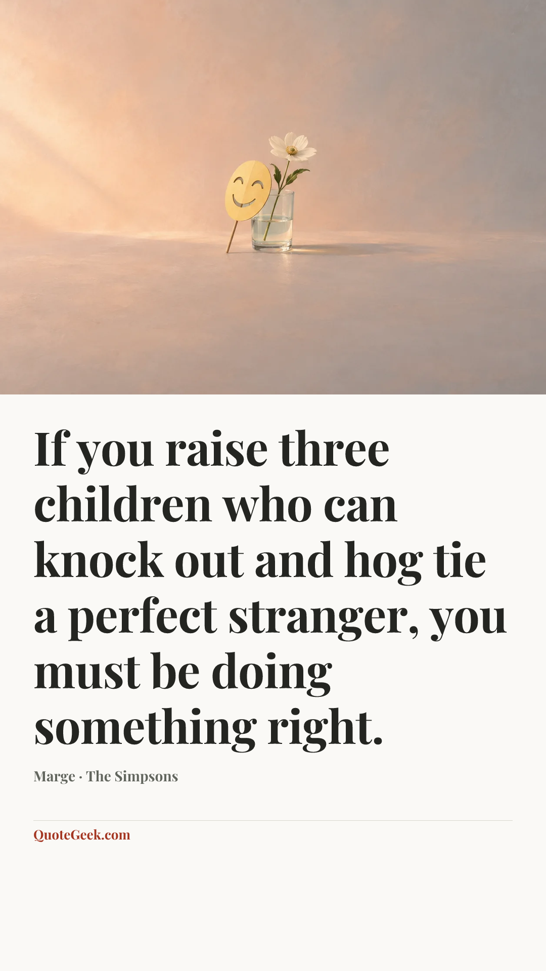 “If you raise three children who can knock out and hog tie a perfect stranger, you must be doing something right.” — Marge · The Simpsons. Illustrated QuoteGeek card.