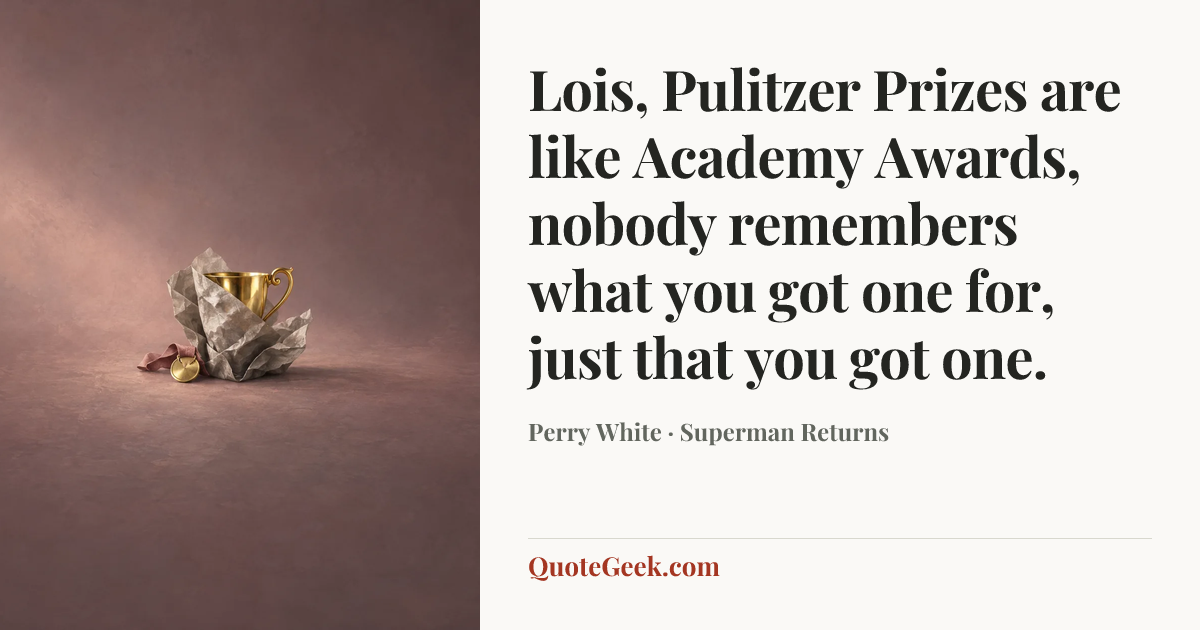 “Lois, Pulitzer Prizes are like Academy Awards, nobody remembers what you got one for, just that you got one.” — Perry White · Superman Returns. Illustrated QuoteGeek card.