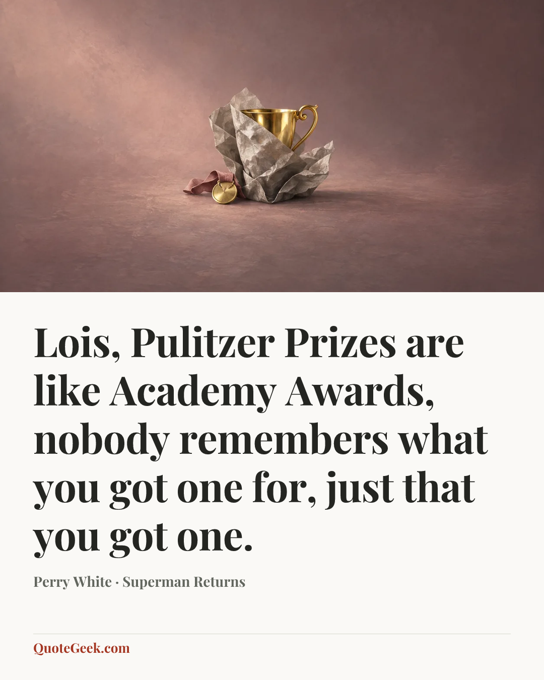 “Lois, Pulitzer Prizes are like Academy Awards, nobody remembers what you got one for, just that you got one.” — Perry White · Superman Returns. Illustrated QuoteGeek card.
