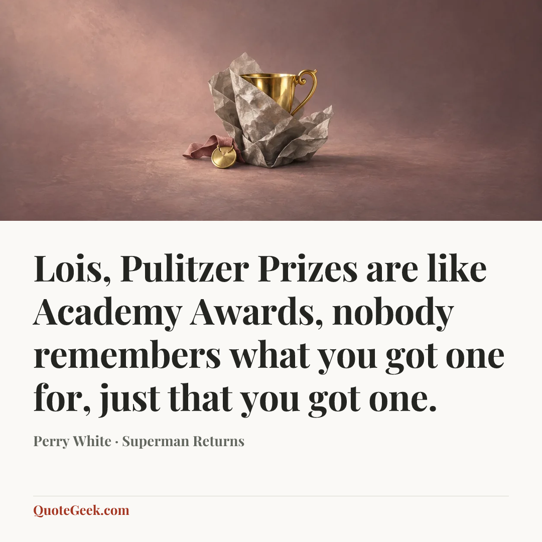 “Lois, Pulitzer Prizes are like Academy Awards, nobody remembers what you got one for, just that you got one.” — Perry White · Superman Returns. Illustrated QuoteGeek card.