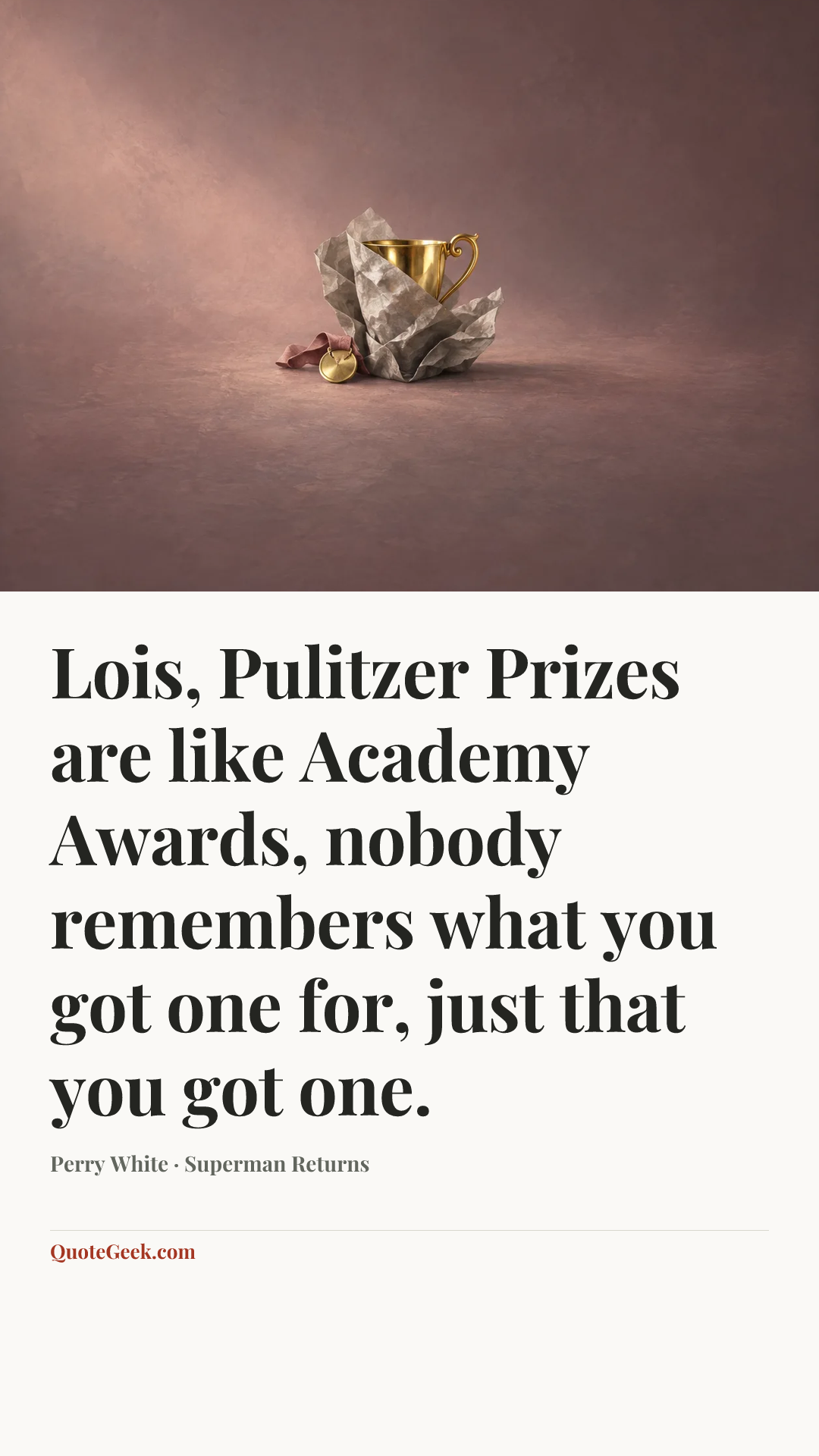 “Lois, Pulitzer Prizes are like Academy Awards, nobody remembers what you got one for, just that you got one.” — Perry White · Superman Returns. Illustrated QuoteGeek card.