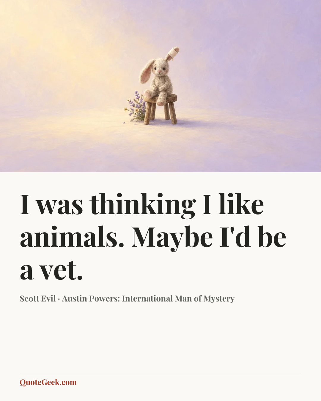 “I was thinking I like animals. Maybe I'd be a vet.” — Scott Evil · Austin Powers: International Man of Mystery. Illustrated QuoteGeek card.