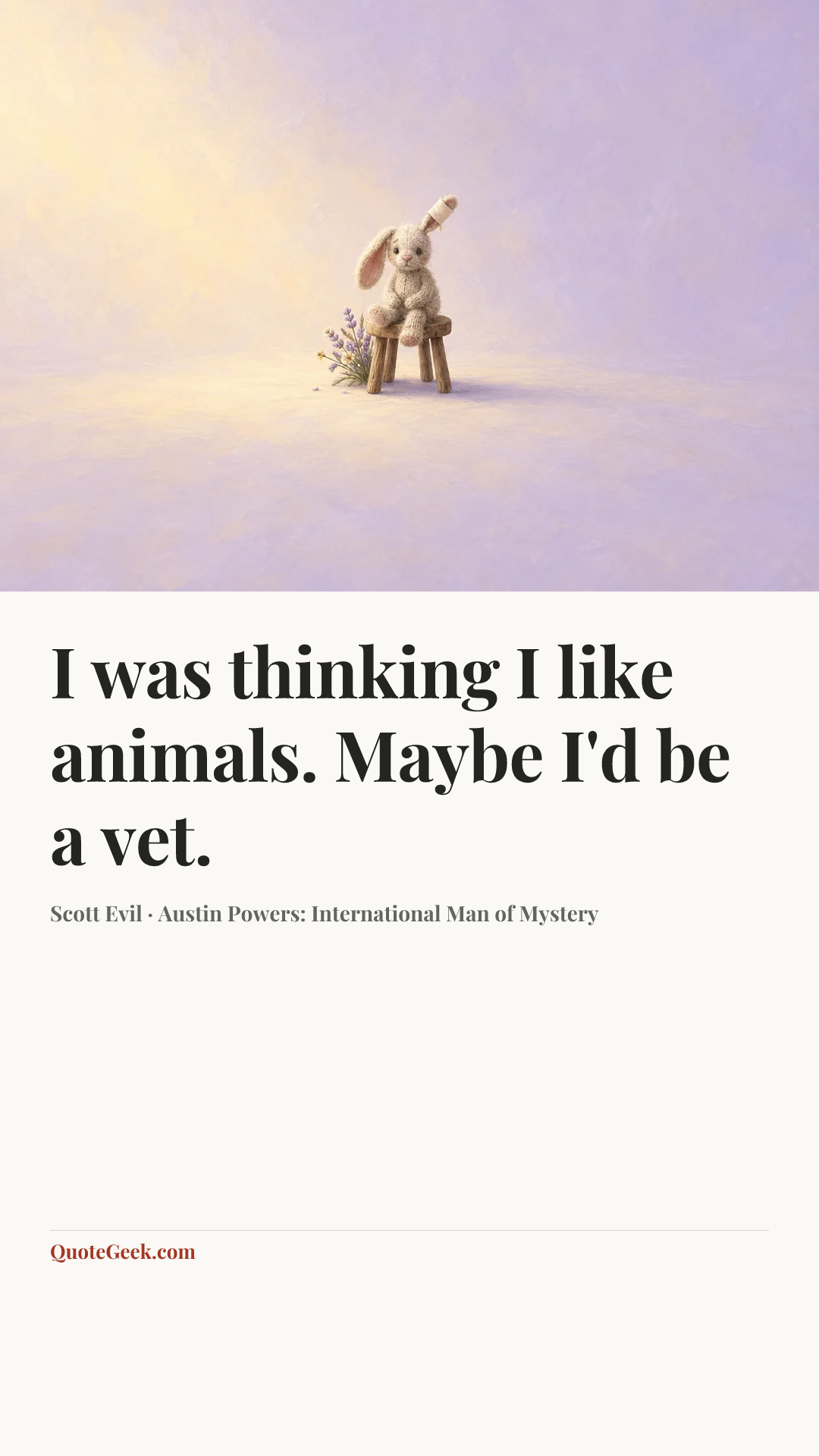 “I was thinking I like animals. Maybe I'd be a vet.” — Scott Evil · Austin Powers: International Man of Mystery. Illustrated QuoteGeek card.