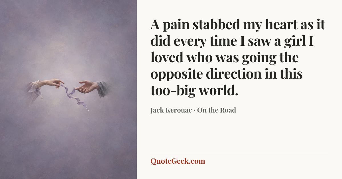 “A pain stabbed my heart as it did every time I saw a girl I loved who was going the opposite direction in this too-big world.” — Jack Kerouac · On the Road. Illustrated QuoteGeek card.