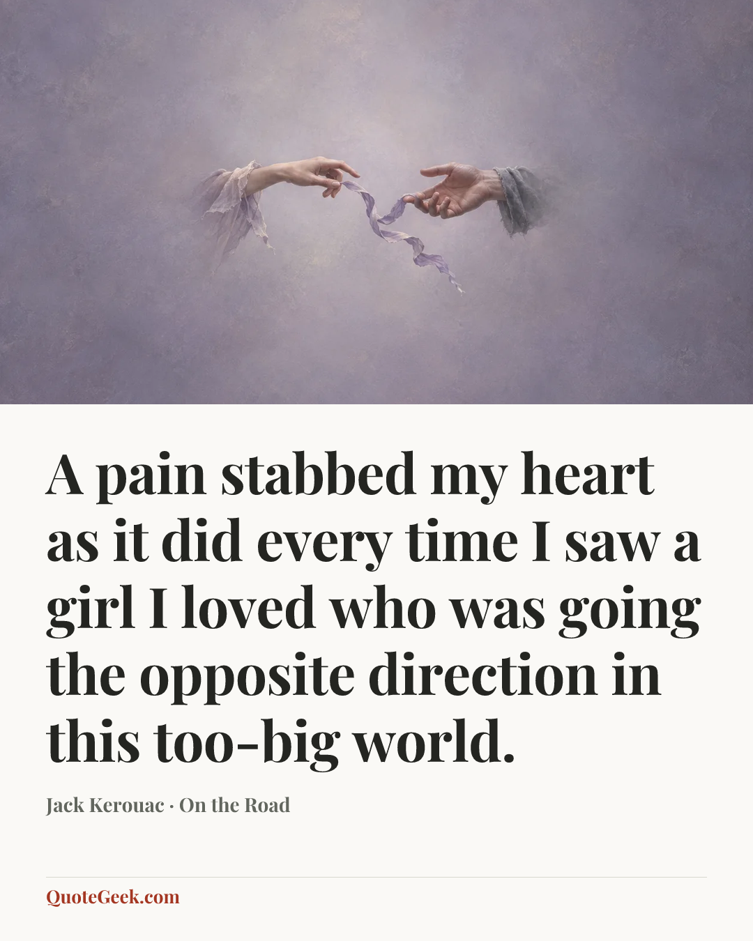 “A pain stabbed my heart as it did every time I saw a girl I loved who was going the opposite direction in this too-big world.” — Jack Kerouac · On the Road. Illustrated QuoteGeek card.