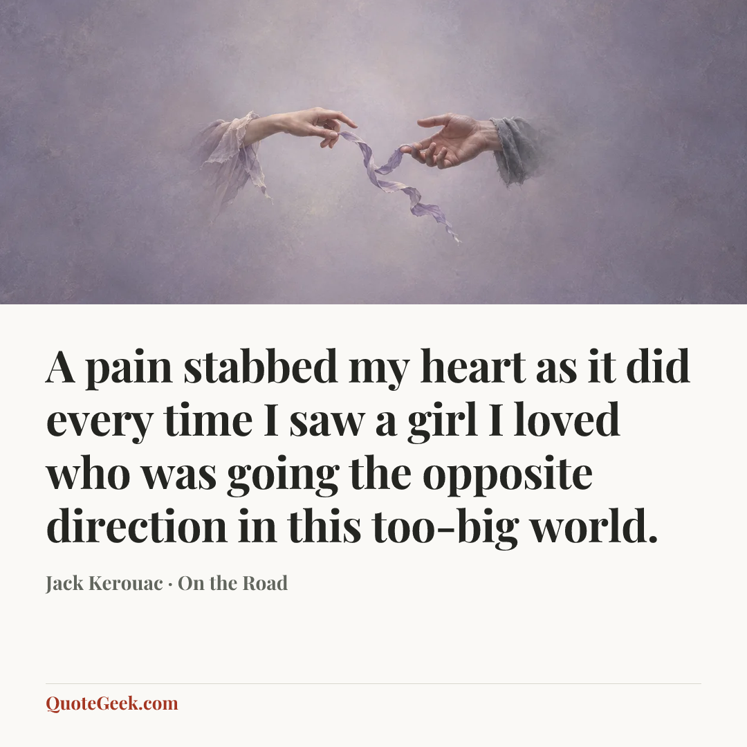 “A pain stabbed my heart as it did every time I saw a girl I loved who was going the opposite direction in this too-big world.” — Jack Kerouac · On the Road. Illustrated QuoteGeek card.