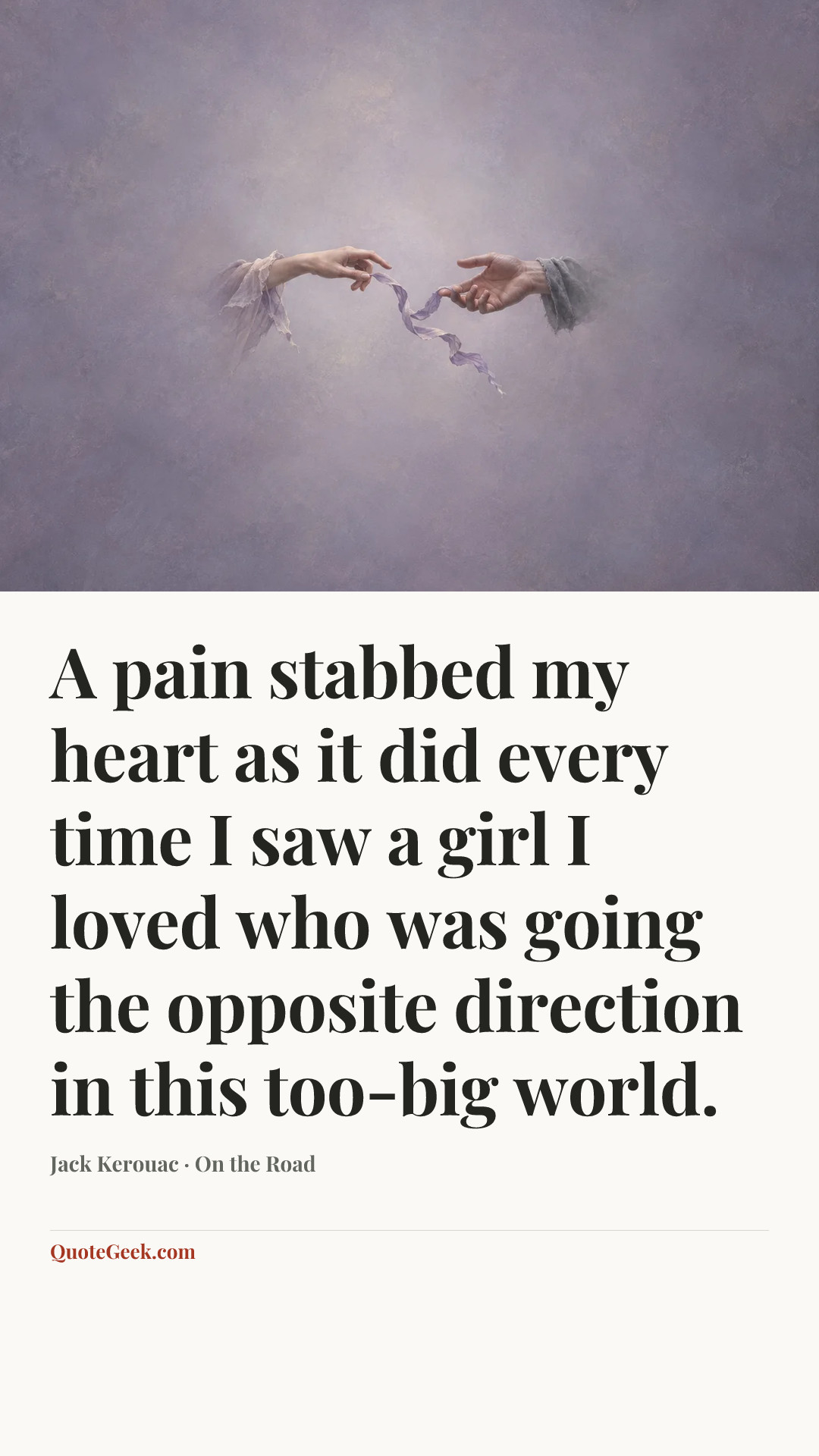 “A pain stabbed my heart as it did every time I saw a girl I loved who was going the opposite direction in this too-big world.” — Jack Kerouac · On the Road. Illustrated QuoteGeek card.