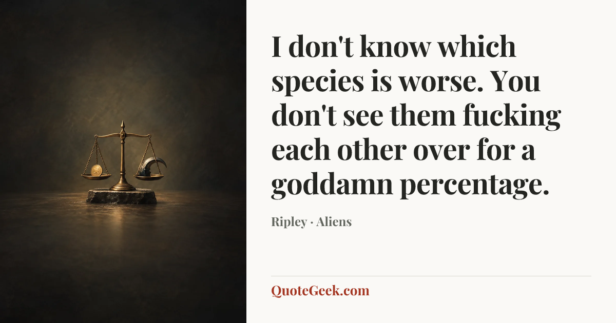 “I don't know which species is worse. You don't see them fucking each other over for a goddamn percentage.” — Ripley · Aliens. Illustrated QuoteGeek card.