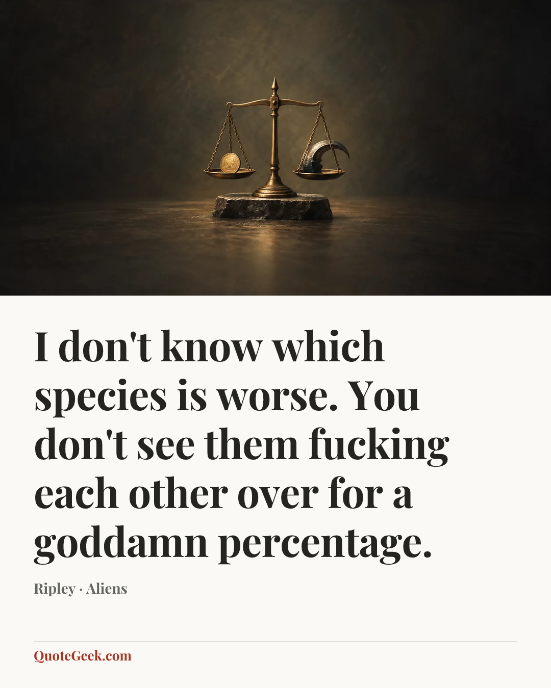 “I don't know which species is worse. You don't see them fucking each other over for a goddamn percentage.” — Ripley · Aliens. Illustrated QuoteGeek card.