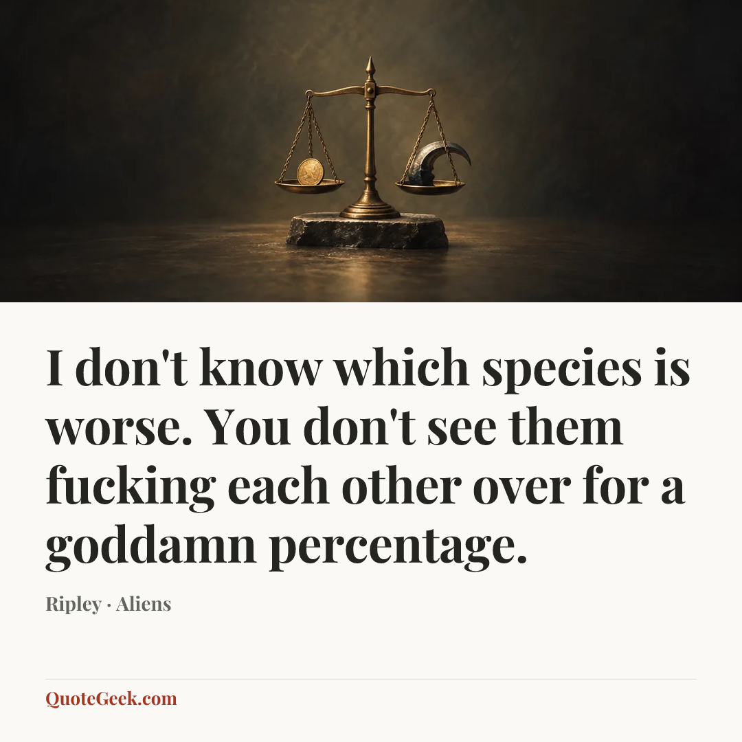 “I don't know which species is worse. You don't see them fucking each other over for a goddamn percentage.” — Ripley · Aliens. Illustrated QuoteGeek card.