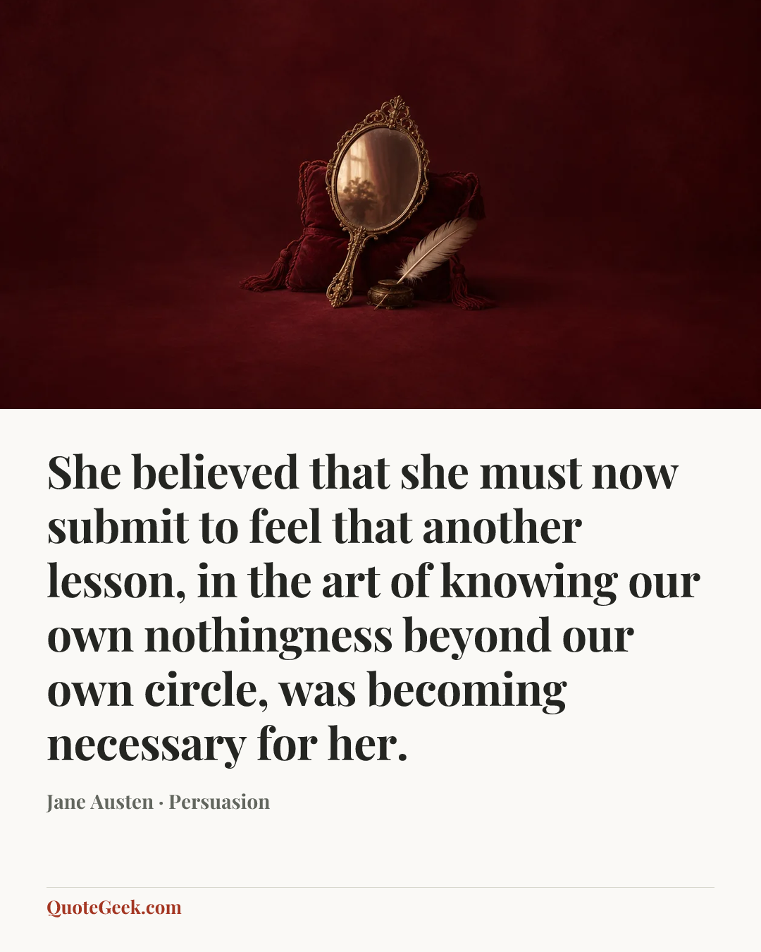“She believed that she must now submit to feel that another lesson, in the art of knowing our own nothingness beyond our own circle, was becoming necessary for her.” — Jane Austen · Persuasion. Illustrated QuoteGeek card.