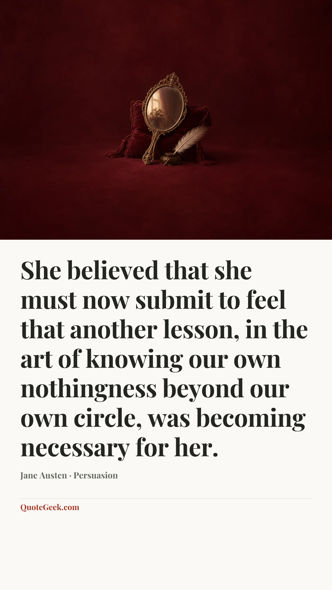 “She believed that she must now submit to feel that another lesson, in the art of knowing our own nothingness beyond our own circle, was becoming necessary for her.” — Jane Austen · Persuasion. Illustrated QuoteGeek card.