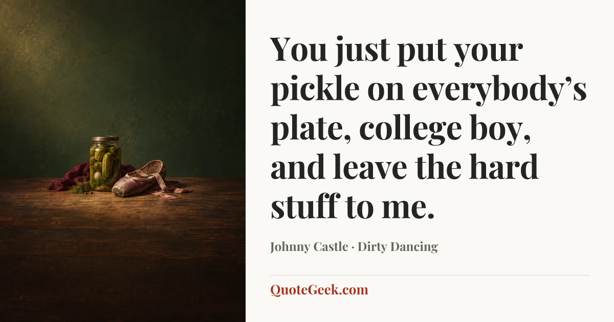 “You just put your pickle on everybody’s plate, college boy, and leave the hard stuff to me.” — Johnny Castle · Dirty Dancing. Illustrated QuoteGeek card.