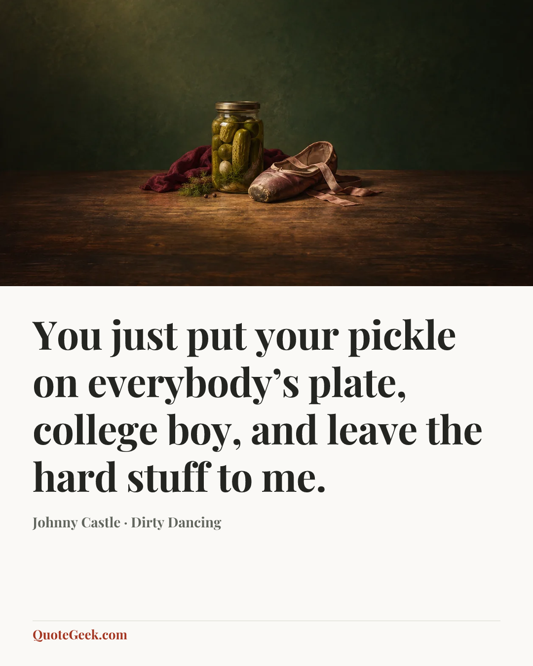 “You just put your pickle on everybody’s plate, college boy, and leave the hard stuff to me.” — Johnny Castle · Dirty Dancing. Illustrated QuoteGeek card.