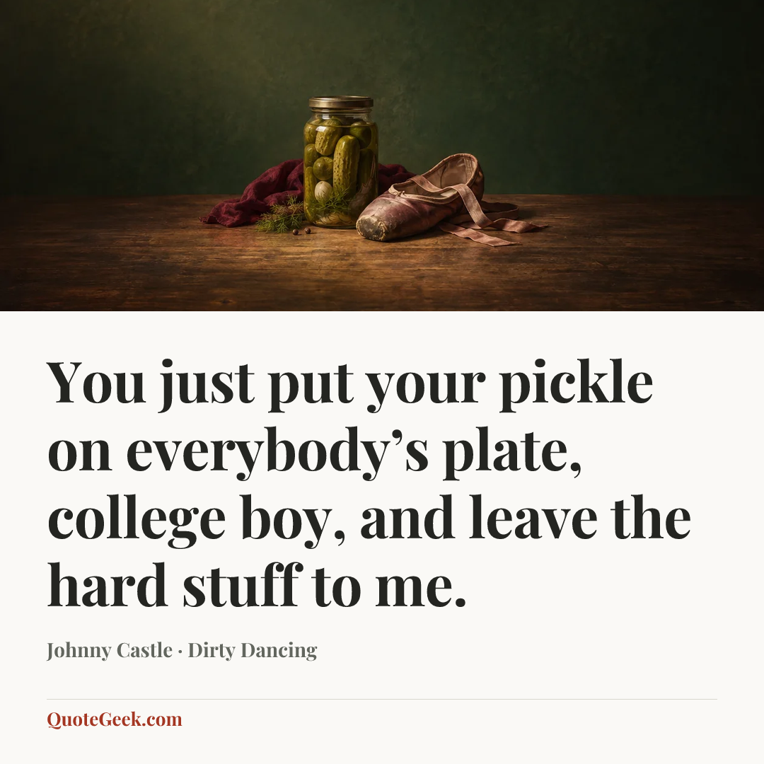 “You just put your pickle on everybody’s plate, college boy, and leave the hard stuff to me.” — Johnny Castle · Dirty Dancing. Illustrated QuoteGeek card.