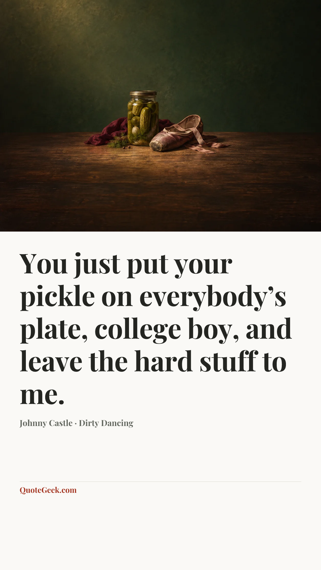 “You just put your pickle on everybody’s plate, college boy, and leave the hard stuff to me.” — Johnny Castle · Dirty Dancing. Illustrated QuoteGeek card.