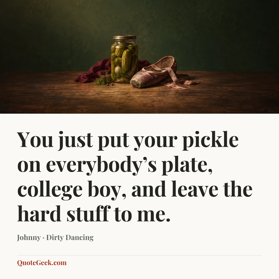 “You just put your pickle on everybody’s plate, college boy, and leave the hard stuff to me.” — Johnny · Dirty Dancing. Illustrated QuoteGeek card.