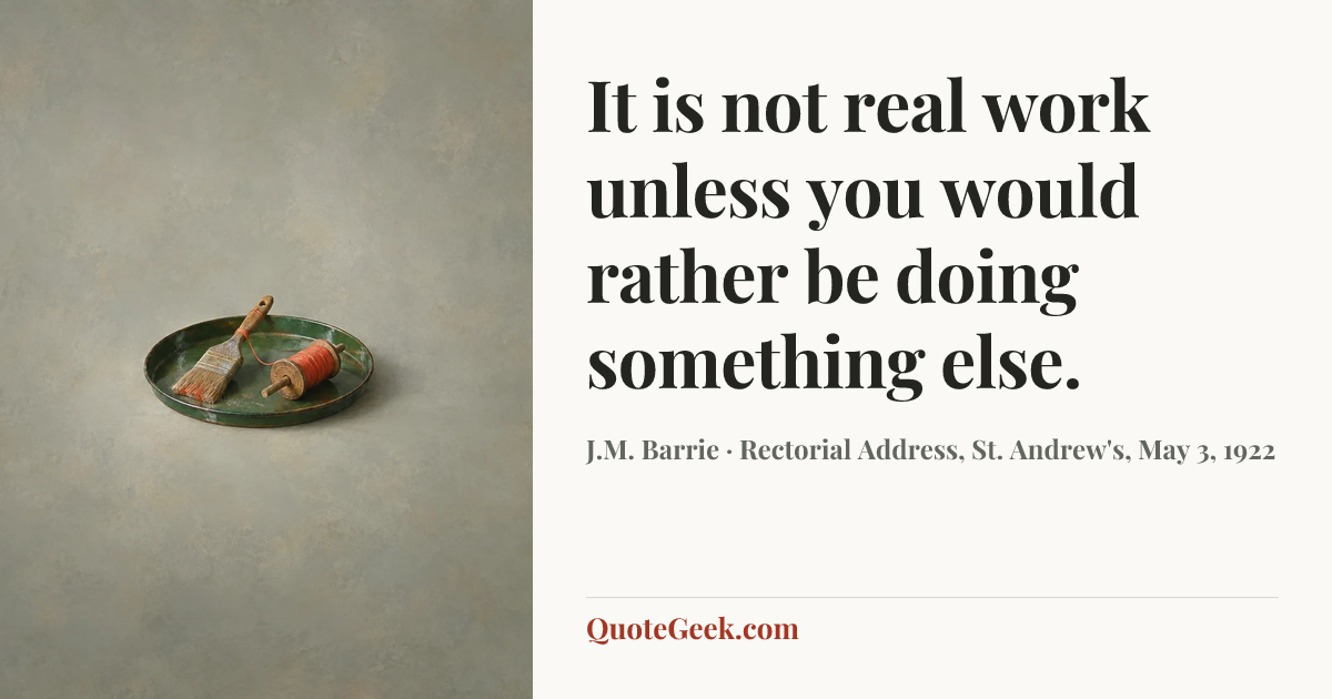 “It is not real work unless you would rather be doing something else.” — J.M. Barrie · Rectorial Address, St. Andrew's, May 3, 1922. Illustrated QuoteGeek card.