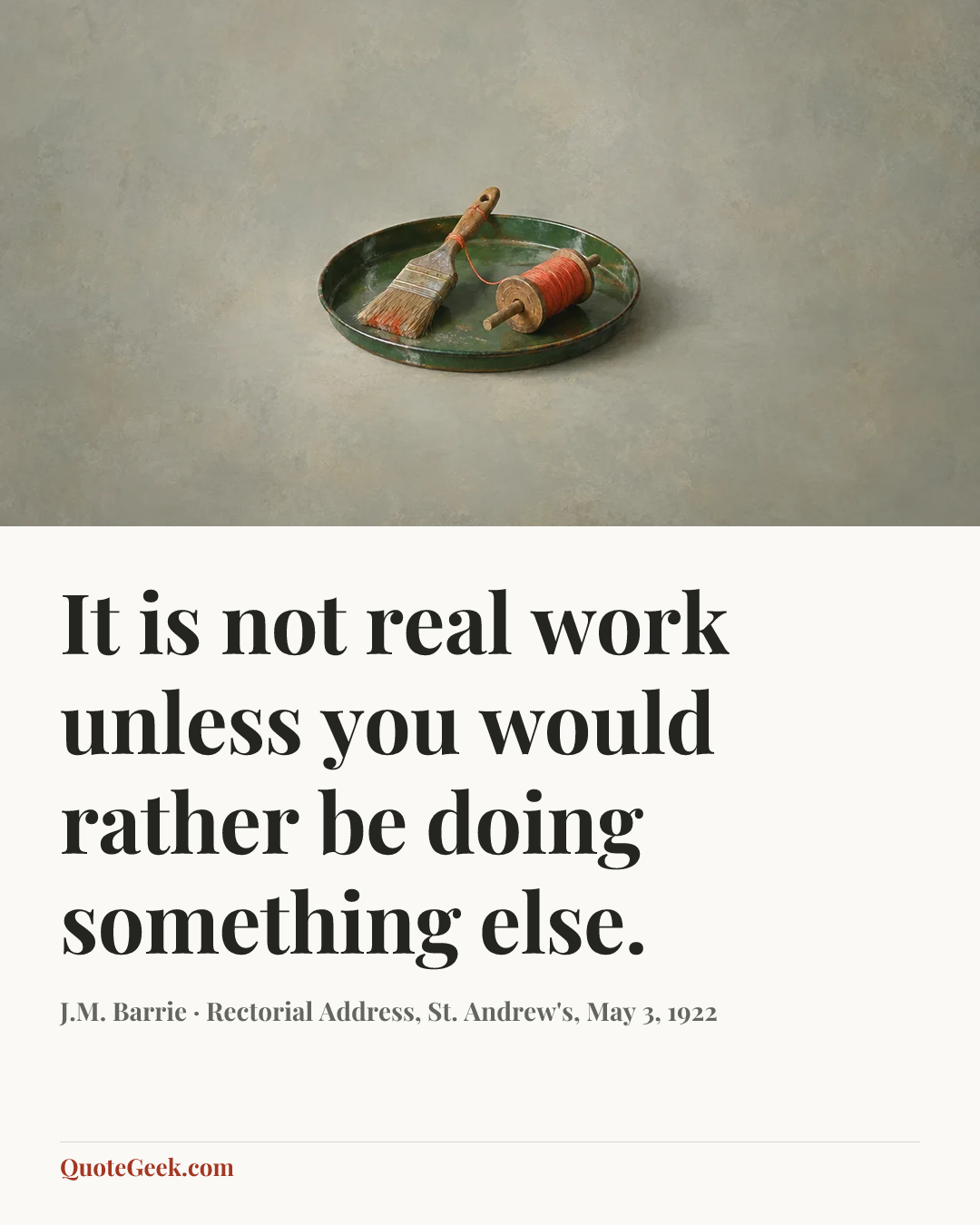“It is not real work unless you would rather be doing something else.” — J.M. Barrie · Rectorial Address, St. Andrew's, May 3, 1922. Illustrated QuoteGeek card.