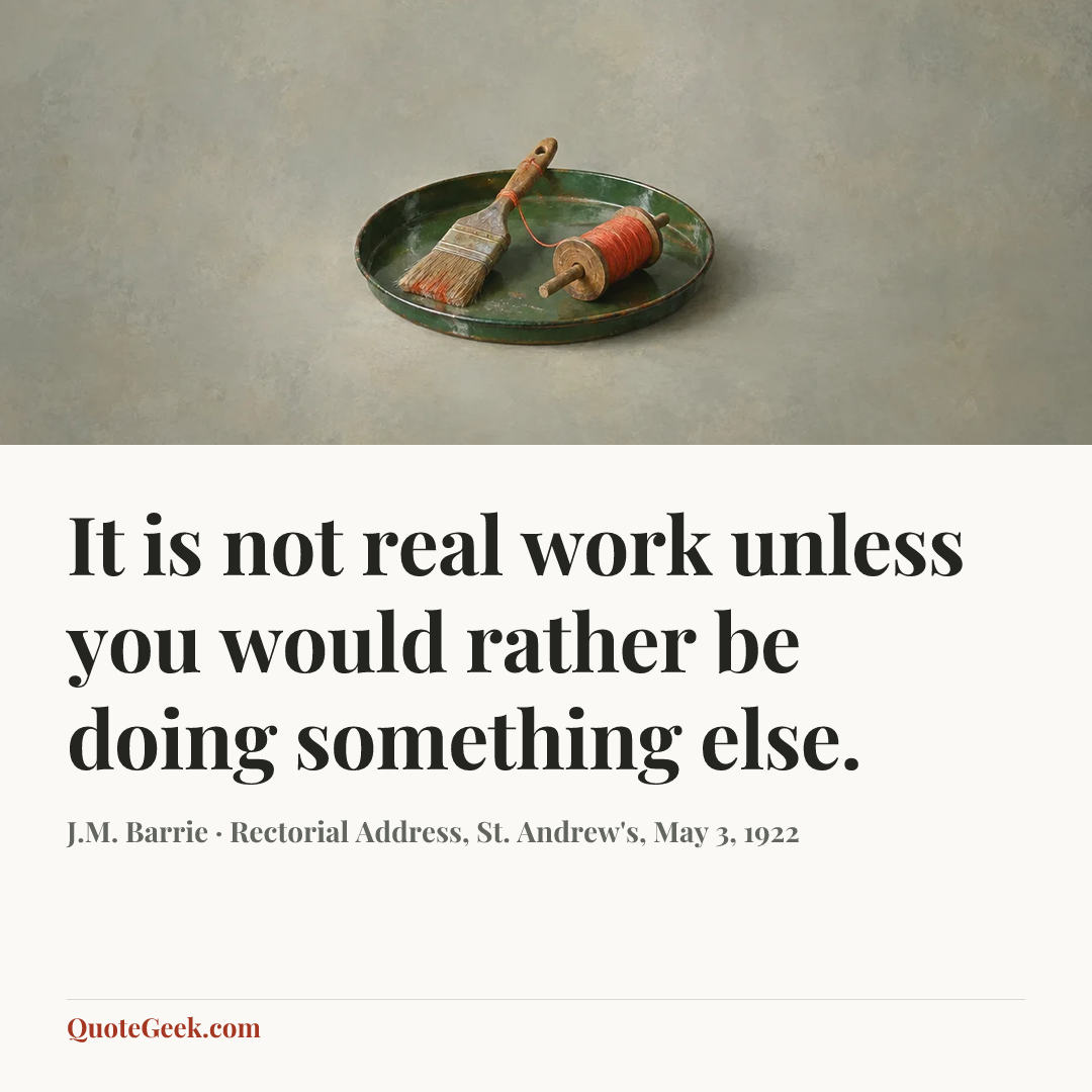 “It is not real work unless you would rather be doing something else.” — J.M. Barrie · Rectorial Address, St. Andrew's, May 3, 1922. Illustrated QuoteGeek card.
