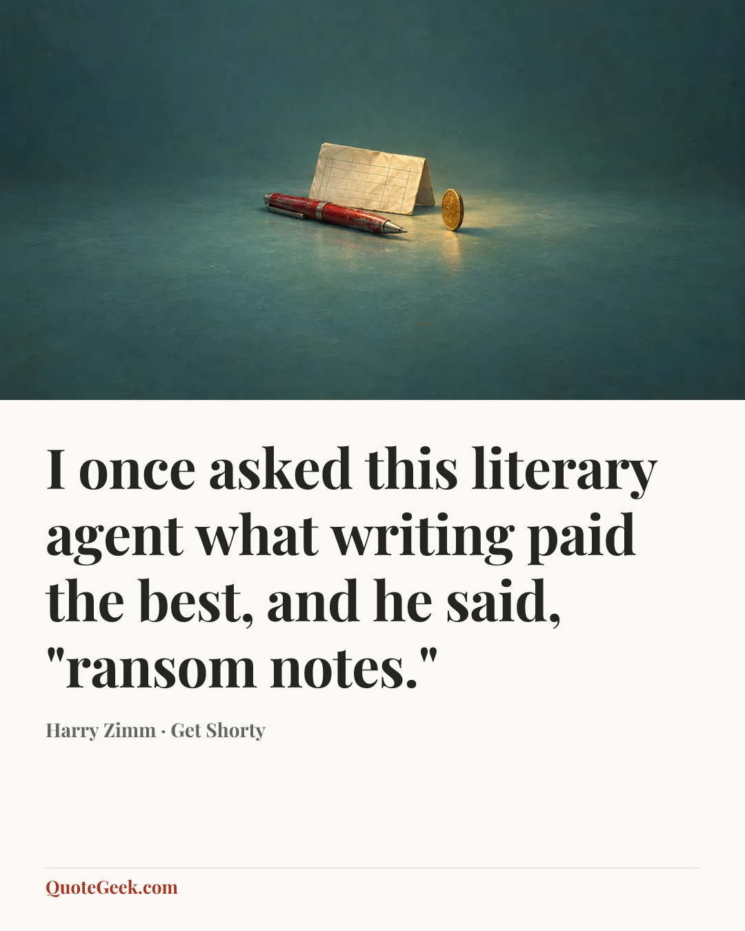 “I once asked this literary agent what writing paid the best, and he said, "ransom notes."” — Harry Zimm · Get Shorty. Illustrated QuoteGeek card.