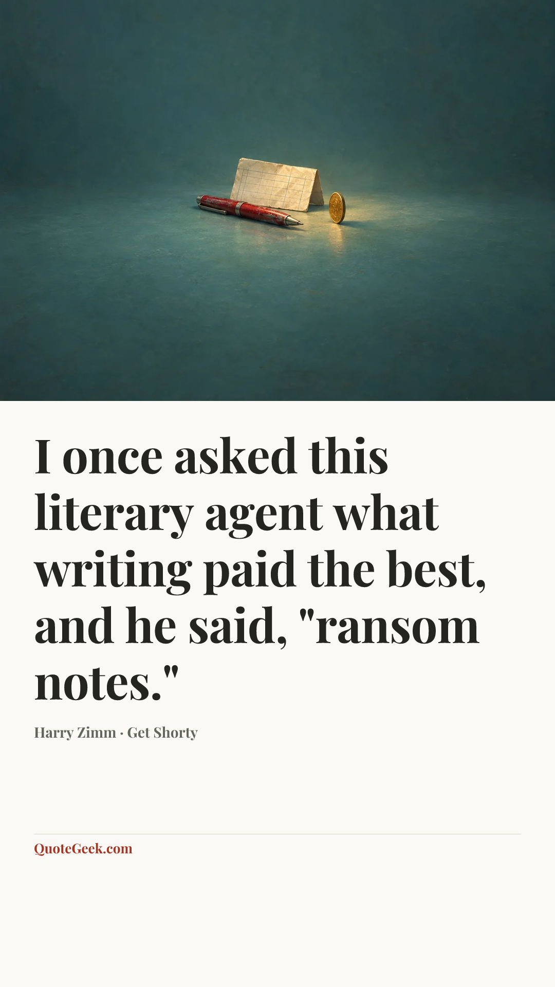 “I once asked this literary agent what writing paid the best, and he said, "ransom notes."” — Harry Zimm · Get Shorty. Illustrated QuoteGeek card.