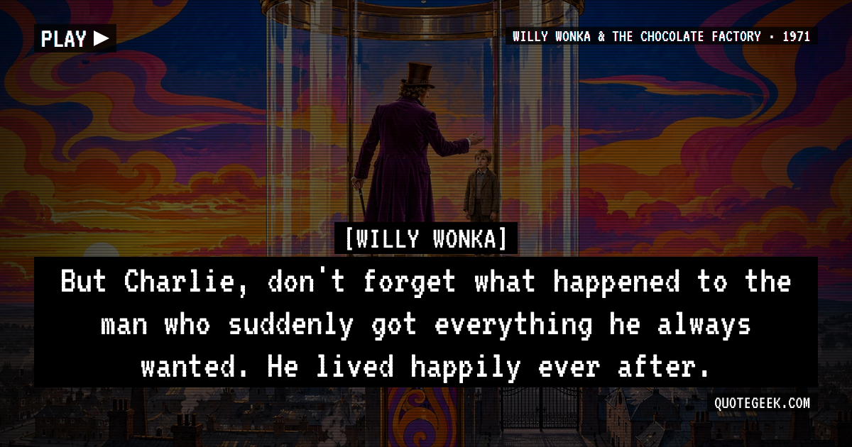 “But Charlie, don't forget what happened to the man who suddenly got everything he always wanted. He lived happily ever after.” — Willy Wonka · Willy Wonka & the Chocolate Factory. Illustrated QuoteGeek card.