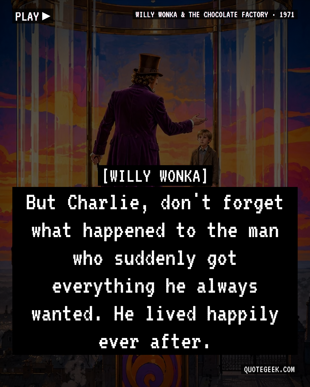 “But Charlie, don't forget what happened to the man who suddenly got everything he always wanted. He lived happily ever after.” — Willy Wonka · Willy Wonka & the Chocolate Factory. Illustrated QuoteGeek card.