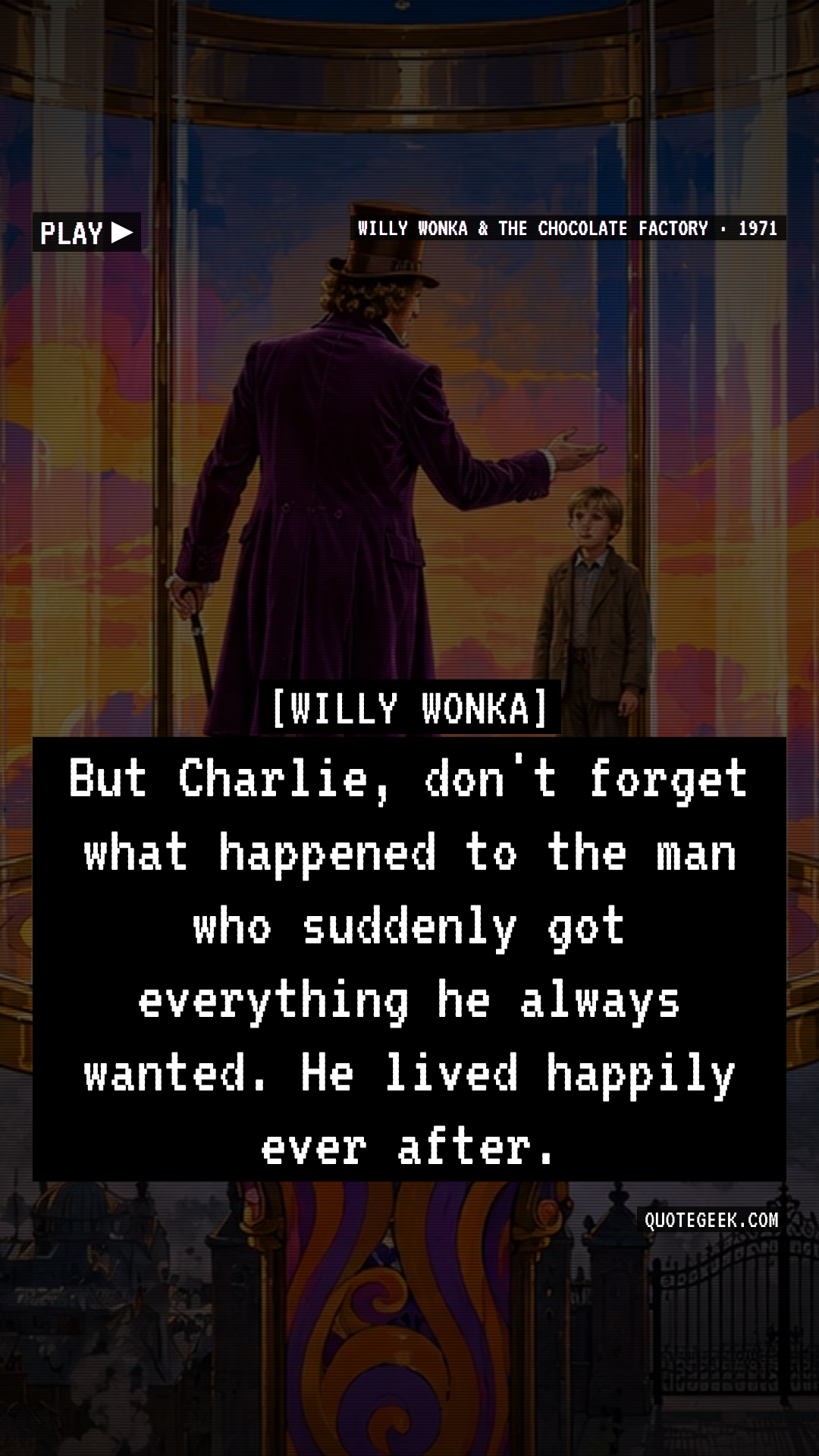 “But Charlie, don't forget what happened to the man who suddenly got everything he always wanted. He lived happily ever after.” — Willy Wonka · Willy Wonka & the Chocolate Factory. Illustrated QuoteGeek card.