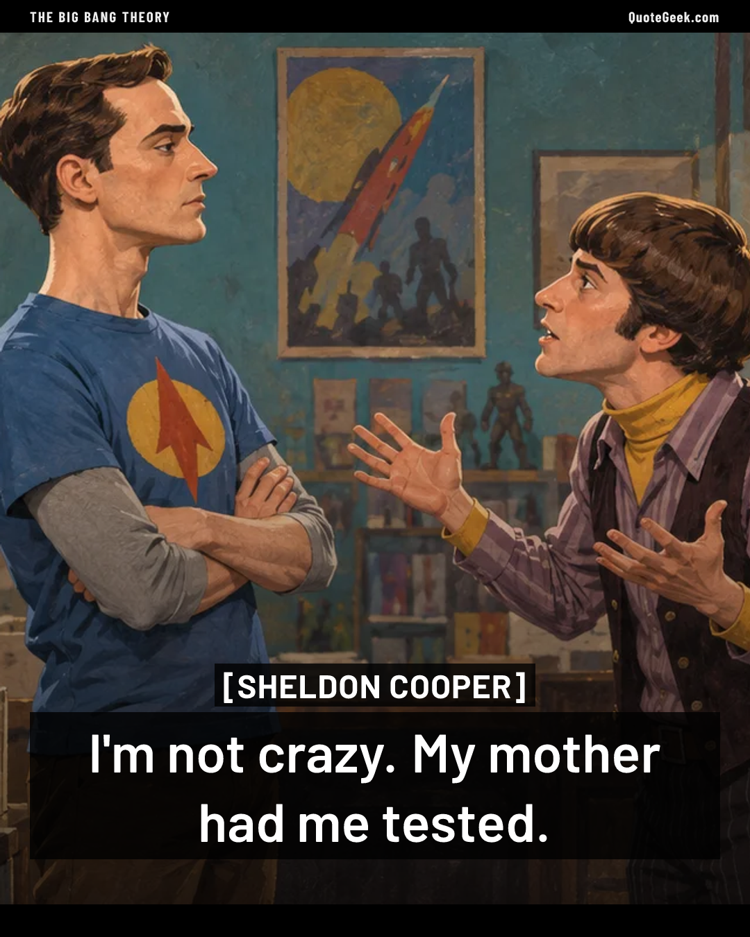 “I'm not crazy. My mother had me tested.” — Sheldon Cooper · The Big Bang Theory. Illustrated QuoteGeek card.