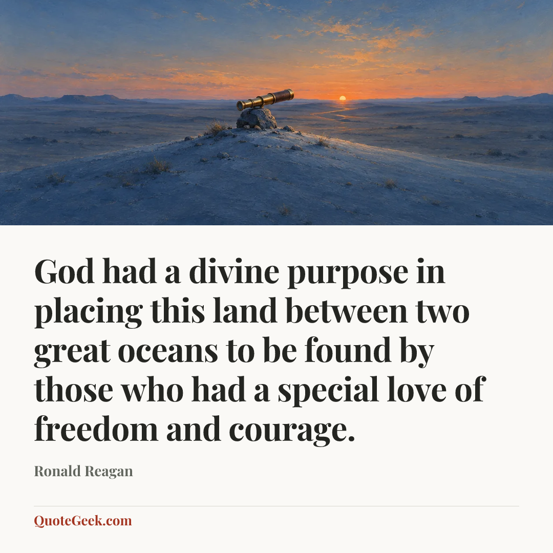 “God had a divine purpose in placing this land between two great oceans to be found by those who had a special love of freedom and courage.” — Ronald Reagan. Illustrated QuoteGeek card.