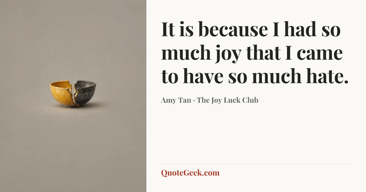 “It is because I had so much joy that I came to have so much hate.” — Amy Tan · The Joy Luck Club. Illustrated QuoteGeek card.