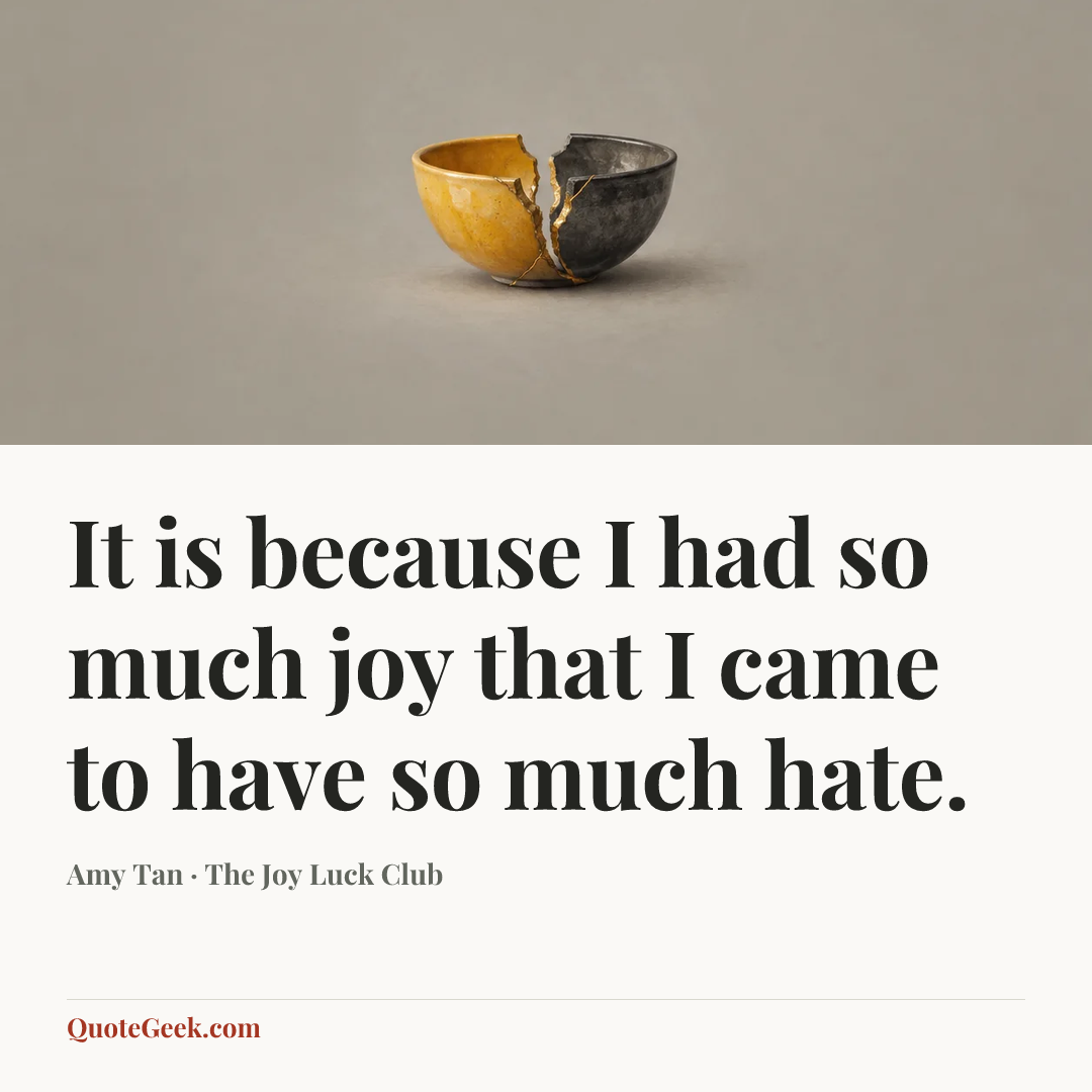 “It is because I had so much joy that I came to have so much hate.” — Amy Tan · The Joy Luck Club. Illustrated QuoteGeek card.