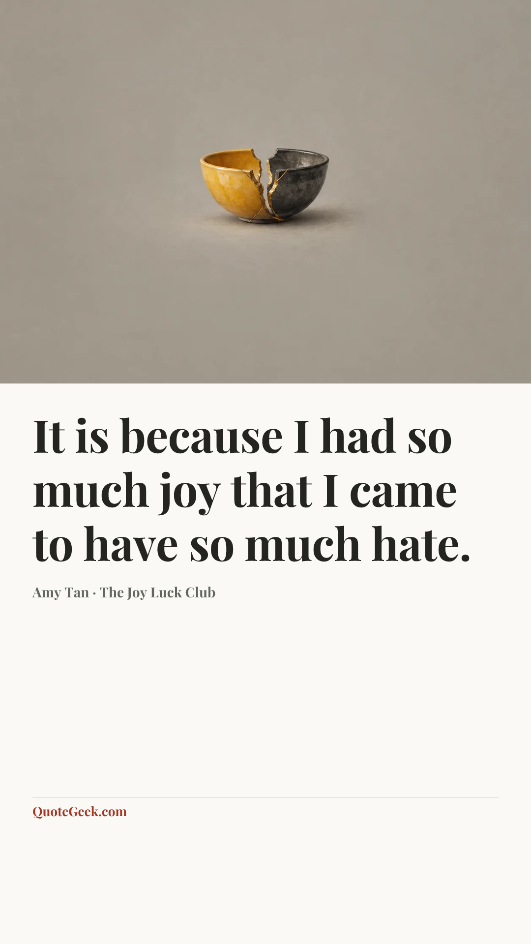 “It is because I had so much joy that I came to have so much hate.” — Amy Tan · The Joy Luck Club. Illustrated QuoteGeek card.