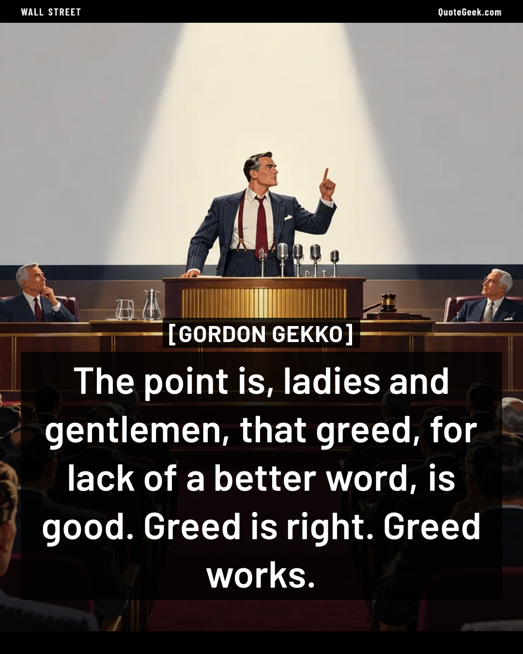 “The point is, ladies and gentlemen, that greed, for lack of a better word, is good. Greed is right. Greed works.” — Gordon Gekko · Wall Street. Illustrated QuoteGeek card.