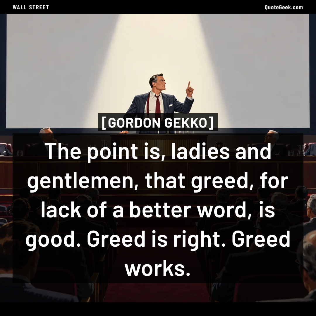 “The point is, ladies and gentlemen, that greed, for lack of a better word, is good. Greed is right. Greed works.” — Gordon Gekko · Wall Street. Illustrated QuoteGeek card.