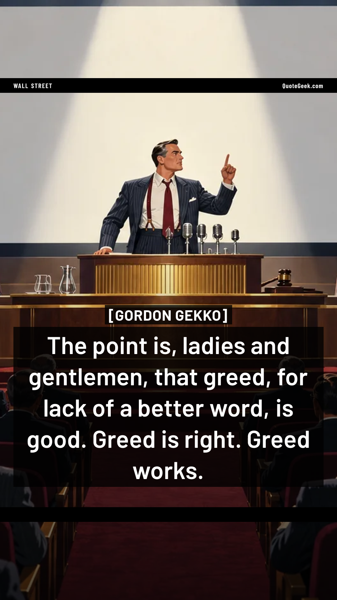 “The point is, ladies and gentlemen, that greed, for lack of a better word, is good. Greed is right. Greed works.” — Gordon Gekko · Wall Street. Illustrated QuoteGeek card.