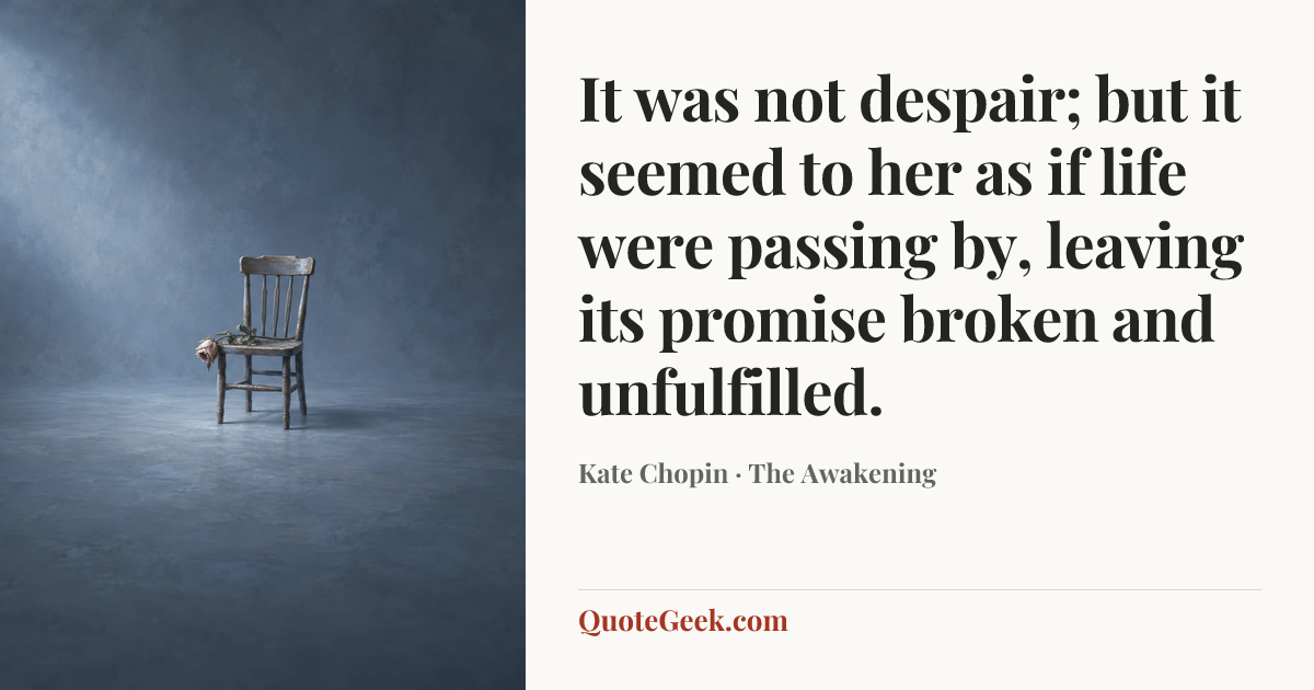 “It was not despair; but it seemed to her as if life were passing by, leaving its promise broken and unfulfilled.” — Kate Chopin · The Awakening. Illustrated QuoteGeek card.
