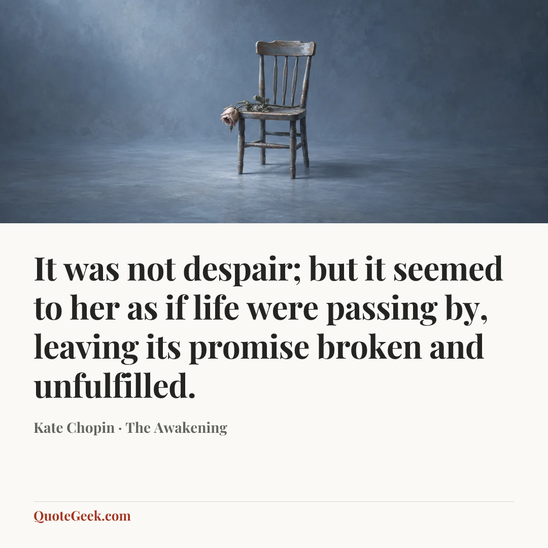 “It was not despair; but it seemed to her as if life were passing by, leaving its promise broken and unfulfilled.” — Kate Chopin · The Awakening. Illustrated QuoteGeek card.